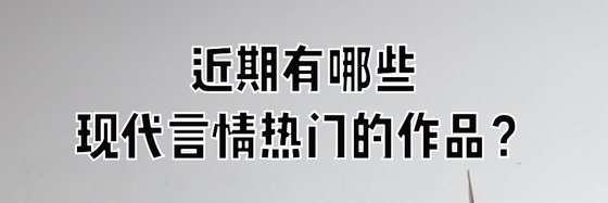 近期有哪些现代言情热门的作品？