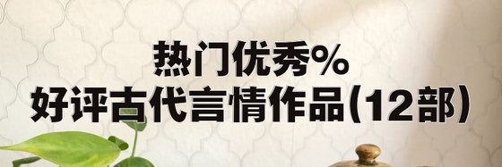 熱門優秀%好評古代言情作品(12部)