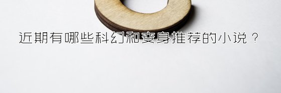 近期有哪些科幻和变身推荐的小说？